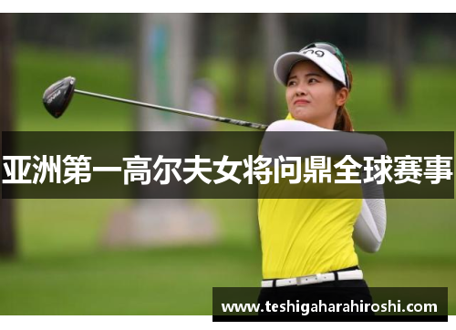 亚洲第一高尔夫女将问鼎全球赛事