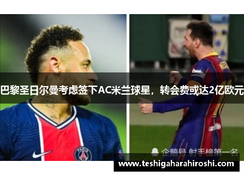 巴黎圣日尔曼考虑签下AC米兰球星，转会费或达2亿欧元