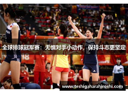 全球排球冠军赛：无惧对手小动作，保持斗志更坚定